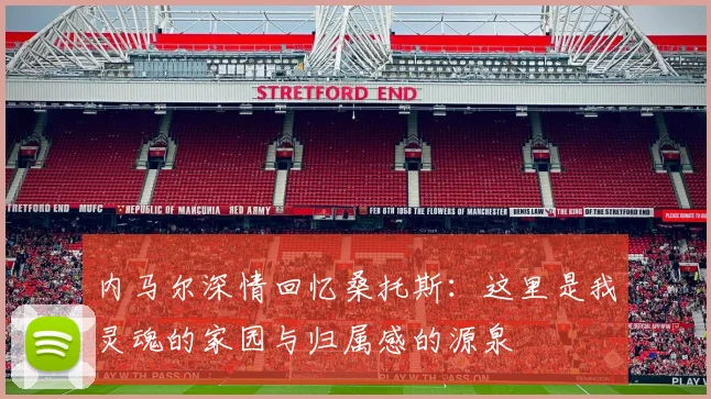 内马尔深情回忆桑托斯：这里是我灵魂的家园与归属感的源泉