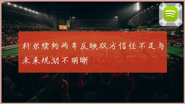 科尔续约两年反映双方信任不足与未来规划不明晰