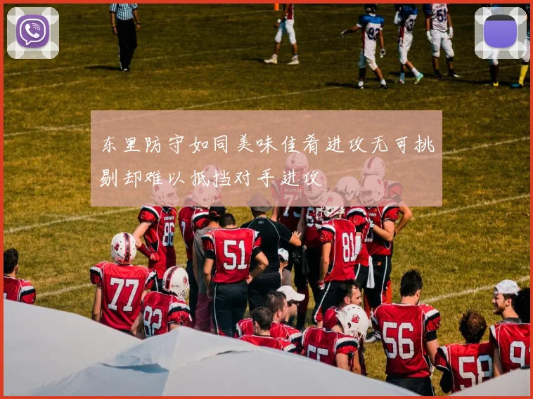东里防守如同美味佳肴进攻无可挑剔却难以抵挡对手进攻