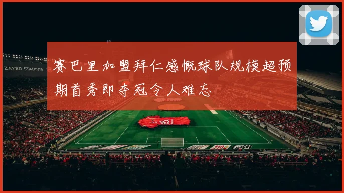 赛巴里加盟拜仁感慨球队规模超预期首秀即夺冠令人难忘